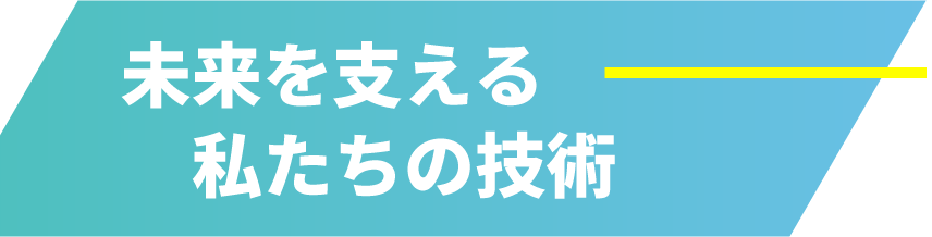 未来を変える私たちの技術